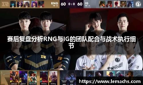 赛后复盘分析RNG与IG的团队配合与战术执行细节