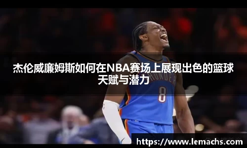 杰伦威廉姆斯如何在NBA赛场上展现出色的篮球天赋与潜力
