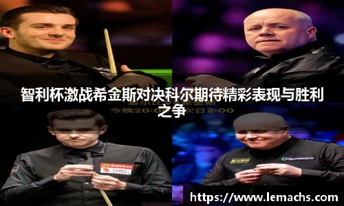 智利杯激战希金斯对决科尔期待精彩表现与胜利之争